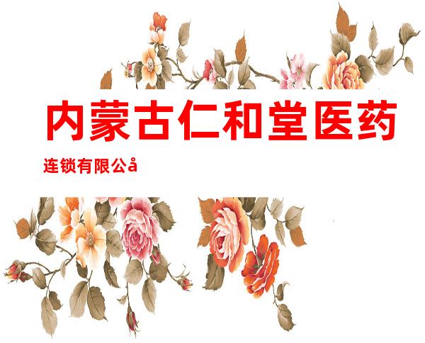 内蒙古仁和堂医药连锁有限公司第四十九分公司